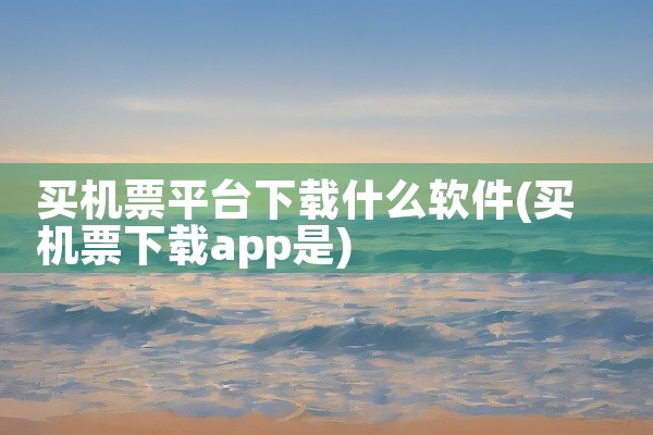 买机票平台下载什么软件