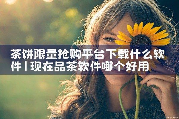 茶饼限量抢购平台下载什么软件