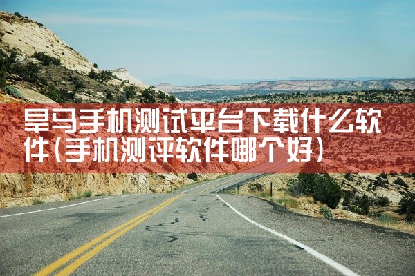 旱马手机测试平台下载什么软件